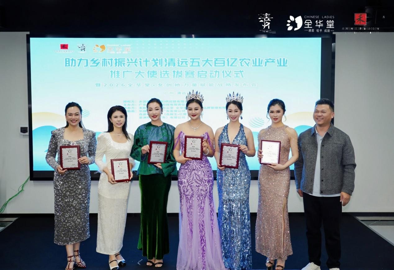 全民助力乡村振兴，共筑产业发展新篇——清远五大百亿农业产业推广大使选拔赛暨2026全华堂她创她力量战略发布会顺利启幕